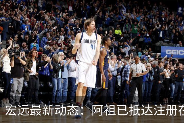 宏远最新动态：阿祖已抵达注册在即，徐杰忙外快弗格学骑车
