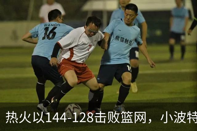 热火以144-128击败篮网，小波特独得27分
